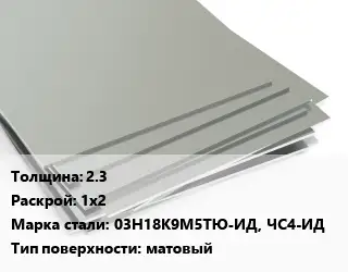 Лист нержавеющий 2.3 1х2 Сталь: 03Н18К9М5ТЮ-ИД, ЧС4-ИД Тип:матовый